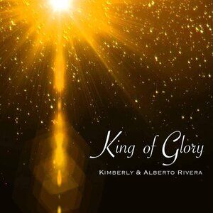 King of Glory by Kimberly & Alberto Rivera Powerful Heavenly Worship Audio CD